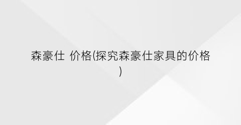 森豪仕 价格(探究森豪仕家具的价格)